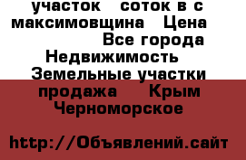 участок 12соток в с.максимовщина › Цена ­ 1 000 000 - Все города Недвижимость » Земельные участки продажа   . Крым,Черноморское